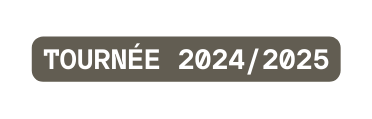 TOURNÉE 2024 2025